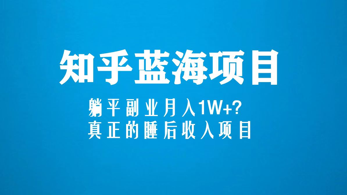 【副业项目5386期】知乎蓝海玩法，躺平副业月入1W+，真正的睡后收入项目（6节视频课）-佐帆副业网