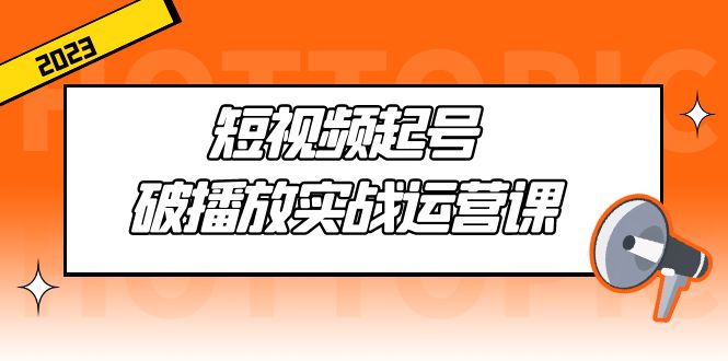 【副业项目5205期】短视频起号·破播放实战运营课，用通俗易懂大白话带你玩转短视频-佐帆副业网