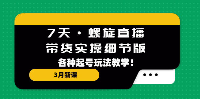 【副业项目5310期】7天·螺旋直播·带货实操细节版：3月新课，各种起号玩法教学-佐帆副业网