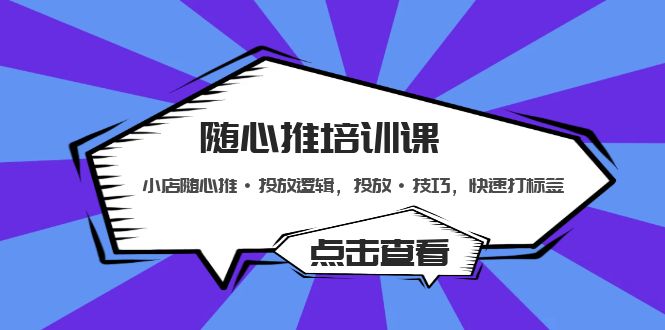 【副业项目5294期】随心推培训课：小店随心推·投放逻辑，投放·技巧，快速打标签-佐帆副业网