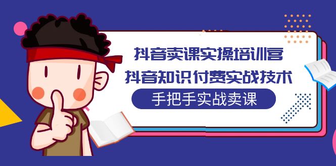 【副业项目5297期】抖音卖课实操培训营：抖音知识付费实战技术，手把手实战课-佐帆副业网