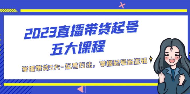 【副业项目5397期】2023直播带货起号五大课程，掌握带货5大-起号方法，掌握起新号逻辑-佐帆副业网