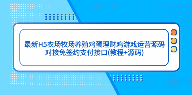 【副业项目5403期】最新H5农场牧场养殖鸡蛋理财鸡游戏运营源码/对接免签约支付接口(教程+源码)-佐帆副业网