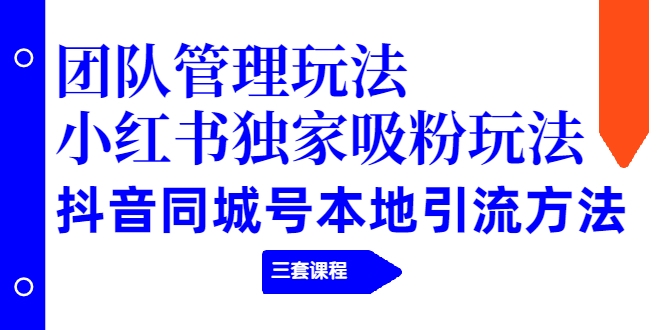 【副业项目2274期】团队管理玩法+小红书独家吸粉玩法+抖音同城号本地引流方法（三套课程）-佐帆副业网