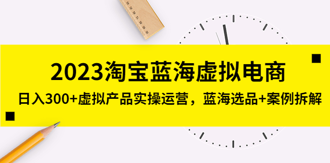 【副业项目5309期】2023淘宝蓝海虚拟电商，日入300+虚拟产品实操运营，蓝海选品+案例拆解-佐帆副业网