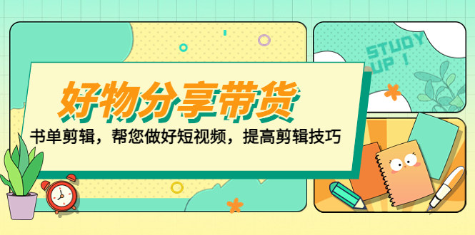 【副业项目5344期】好物/分享/带货、书单剪辑，帮您做好短视频，提高剪辑技巧 打造百人直播间-佐帆副业网