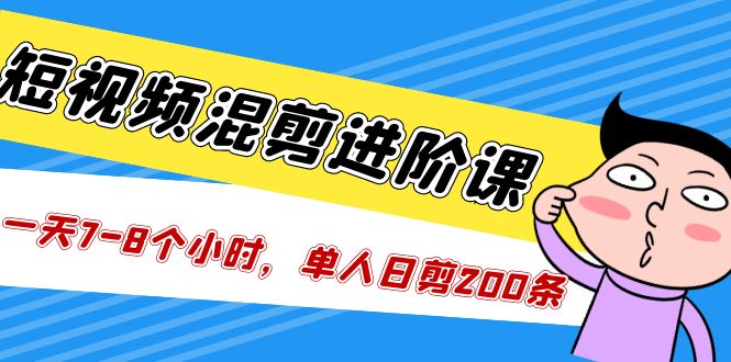 【副业项目5346期】短视频混剪/进阶课，一天7-8个小时，单人日剪200条实战攻略教学-佐帆副业网