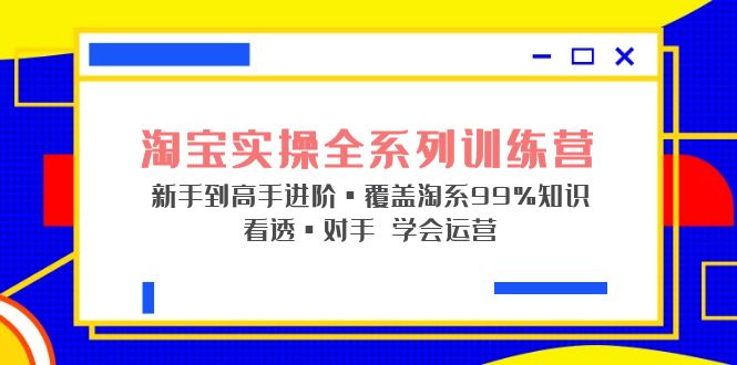 【副业项目5316期】淘宝实操全系列训练营 新手到高手进阶·覆盖·99%知识 看透·对手 学会运营-佐帆副业网