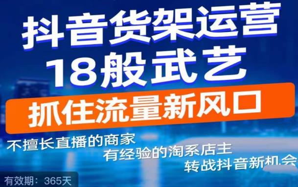 【副业项目5267期】抖音电商新机会，抖音货架运营18般武艺，抓住流量新风口-佐帆副业网