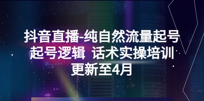 【副业项目5612期】抖音直播-纯自然流量起号，起号逻辑 话术实操培训（更新至4月）-佐帆副业网