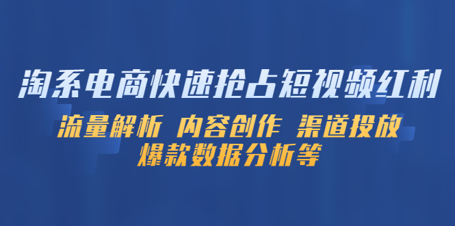 【副业项目5622期】淘系电商快速抢占短视频红利：流量解析 内容创作 渠道投放 爆款数据分析等-佐帆副业网