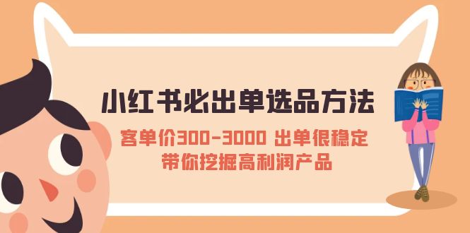 【副业项目5626期】小红书必出单选品方法：客单价300-3000 出单很稳定 带你挖掘高利润产品-佐帆副业网