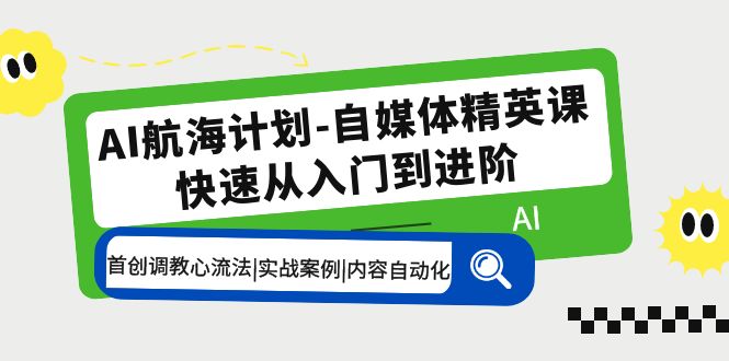 【副业项目5636期】AI航海计划-自媒体精英课 入门到进阶 首创调教心流法|实战案例|内容自动化-佐帆副业网