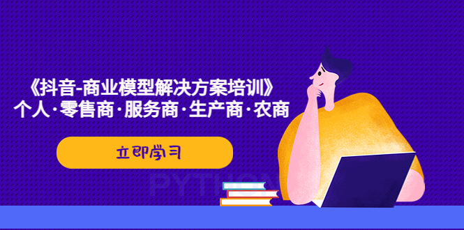 【副业项目5431期】《抖音-商业-模型解决·方案培训》个人·零售商·服务商·生产商·农商-佐帆副业网