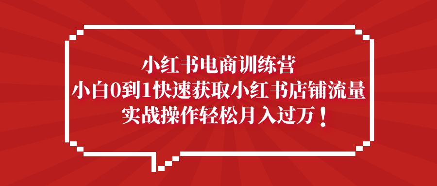 【副业项目5436期】小红书电商训练营，小白0到1快速获取小红书店铺流量，实战操作月入过万-佐帆副业网