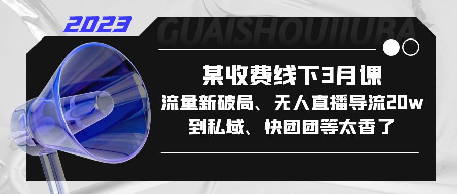 【副业项目5442期】某收费线下3月课，流量新破局、无人直播导流20w到私域、快团团等太香了-佐帆副业网