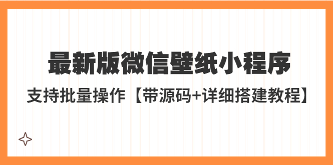 【副业项目5463期】外面收费998最新版微信壁纸小程序搭建教程，支持批量操作【带源码+教程】-佐帆副业网