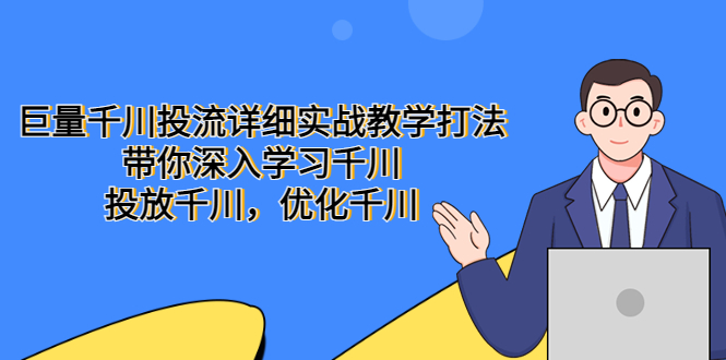 【副业项目5485期】巨量千川投流详细实战教学打法：带你深入学习千川，投放千川，优化千川-佐帆副业网