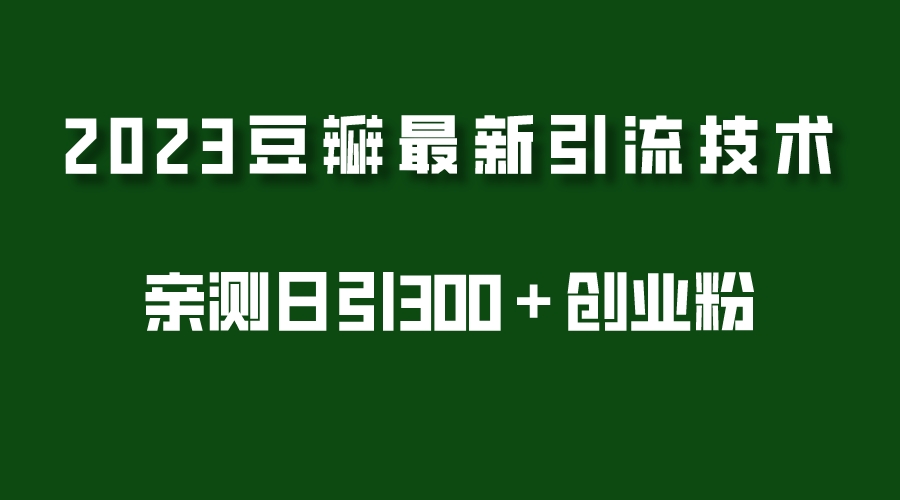 【副业项目5495期】2023豆瓣引流最新玩法，实测日引流创业粉300＋（7节视频课）-佐帆副业网