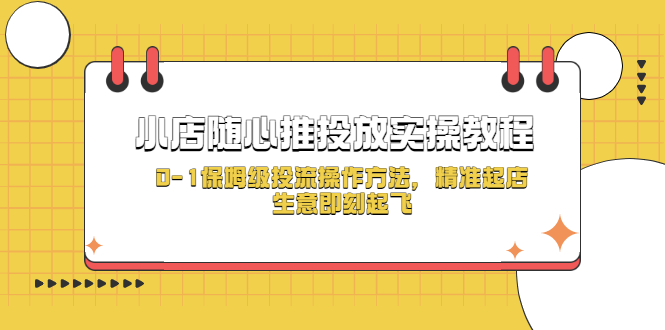 【副业项目5512期】小店随心推投放实操教程，0-1保姆级投流操作方法，精准起店，生意即刻起飞-佐帆副业网