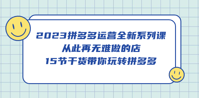 【副业项目5519期】2023拼多多运营全新系列课，从此再无难做的店，15节干货带你玩转拼多多-佐帆副业网