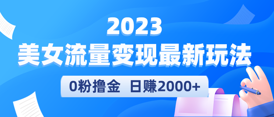 【副业项目5531期】2023美女流量变现最新玩法，0粉撸金，日赚2000+，实测日引流300+-佐帆副业网