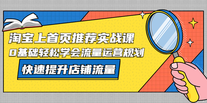 【副业项目5536期】淘宝上首页/推荐实战课：0基础轻松学会流量运营规划，快速提升店铺流量-佐帆副业网