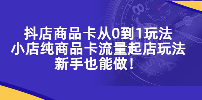 【副业项目5544期】抖店商品卡从0到1玩法，小店纯商品卡流量起店玩法，新手也能做-佐帆副业网