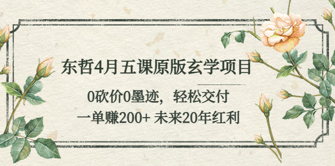 【副业项目5554期】东哲4月五课原版玄学项目：0砍价0墨迹 轻松交付 一单赚200+未来20年红利-佐帆副业网