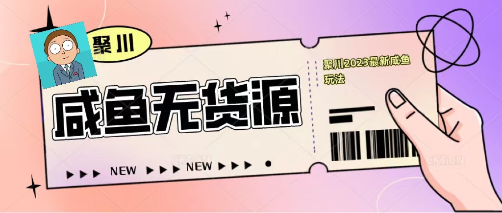 【副业项目5577期】聚川2023闲鱼无货源最新经典玩法：基础认知+爆款闲鱼选品+快速找到货源-佐帆副业网