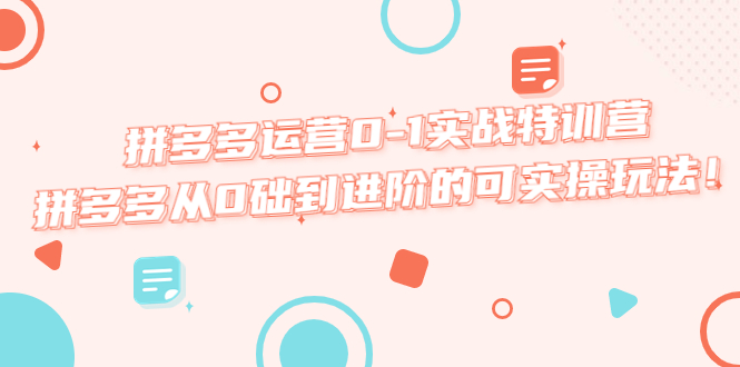 【副业项目5605期】拼多多运营0-1实战特训营，拼多多从0础到进阶的可实操玩法-佐帆副业网