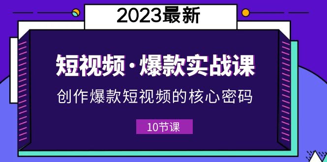 【副业项目5959期】2023短视频·爆款实战课，创作·爆款短视频的核心·密码（10节视频课）-佐帆副业网