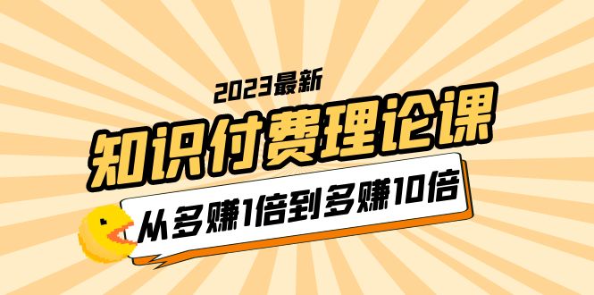 【副业项目5967期】2023知识付费理论课，从多赚1倍到多赚10倍（10节视频课）-佐帆副业网