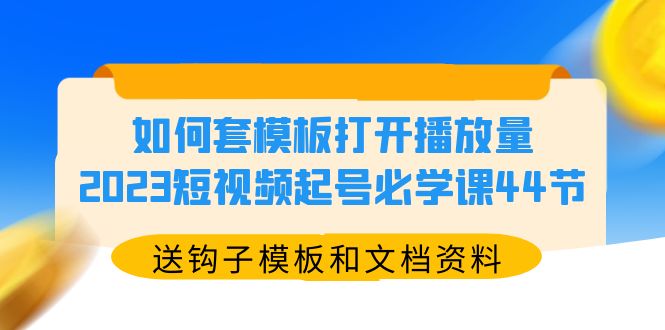 【副业项目5878期】如何套模板打开播放量，2023短视频起号必学课44节（送钩子模板和文档资料）-佐帆副业网