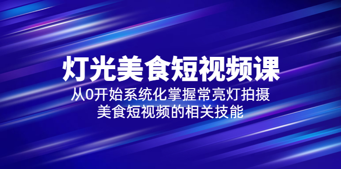 【副业项目5879期】2023灯光-美食短视频课，从0开始系统化掌握常亮灯拍摄美食短视频的相关技能-佐帆副业网