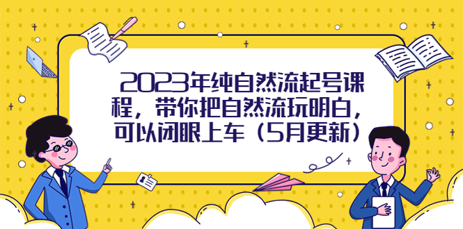 【副业项目5848期】2023年纯自然流起号课程，带你把自然流玩明白，可以闭眼上车（5月更新）-佐帆副业网