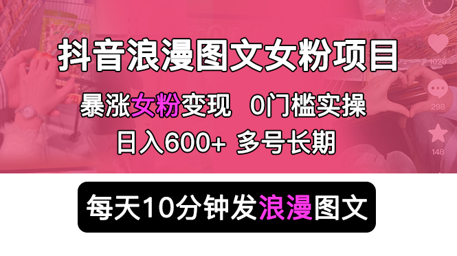 【副业项目5852期】抖音浪漫图文暴力涨女粉项目 简单0门槛 每天10分钟发图文 日入600+长期多号-佐帆副业网