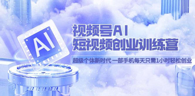 【副业项目5863期】视频号AI短视频创业训练营 超级个体新时代 一部手机每天只需1小时轻松创业-佐帆副业网