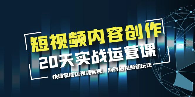 【副业项目5907期】短视频内容创作20天实战运营课，快速掌握短视频领域，洞察短视频新玩法-佐帆副业网