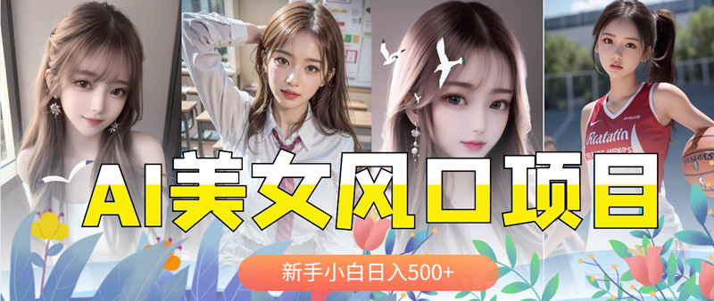 【副业项目5908期】AI美女号，涨千粉万粉号，日入500+-佐帆副业网