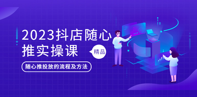 【副业项目5699期】2023抖店随心推实操课，搞懂抖音小店随心推投放的流程及方法-佐帆副业网