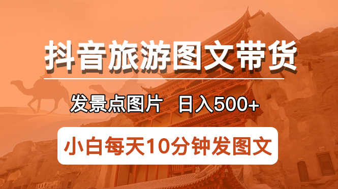 【副业项目5926期】抖音旅游图文带货项目，每天半小时发景点图片日入500+长期稳定项目-佐帆副业网