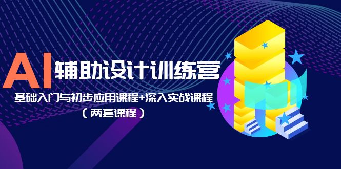 【副业项目5928期】AI辅助设计训练营：基础入门与初步应用课程+深入实战课程（两套课程）-佐帆副业网