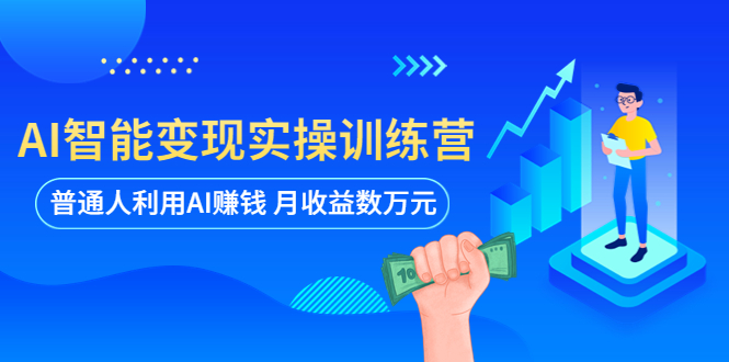 【副业项目5934期】AI智能变现实操训练营：普通人利用AI赚钱 月收益数万元（全套课程+文档）-佐帆副业网