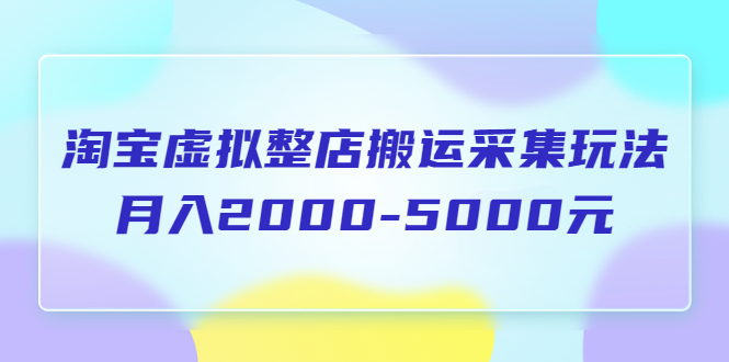 【副业项目5953期】淘宝虚拟整店搬运采集玩法分享课：月入2000-5000元（5节课）-佐帆副业网