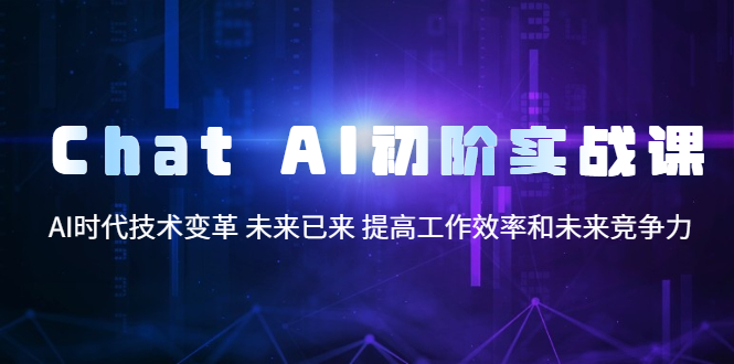 【副业项目5685期】Chat AI初阶实战课，AI时代技术变革 未来已来 提高工作效率和未来竞争力-佐帆副业网