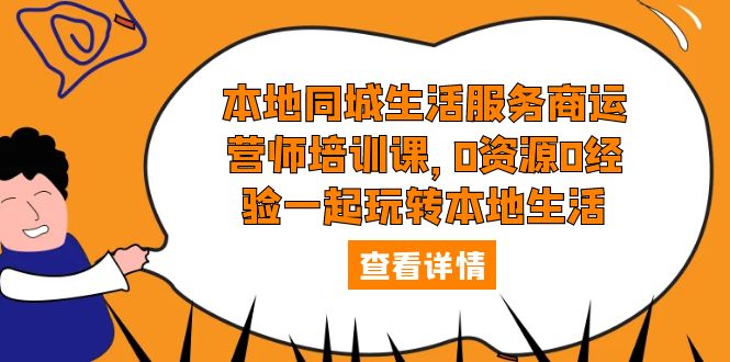 【副业项目5792期】本地同城生活服务商运营师培训课，0资源0经验一起玩转本地生活-佐帆副业网