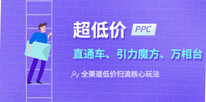 【副业项目5726期】2023超低价·ppc—“直通车、引力魔方、万相台”全渠道·低价扫流核心玩法-佐帆副业网