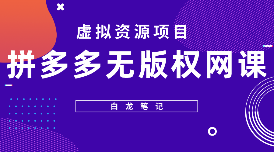 【副业项目5694期】【白龙笔记】拼多多无版权网课项目，月入5000的长期项目，玩法详细拆解-佐帆副业网