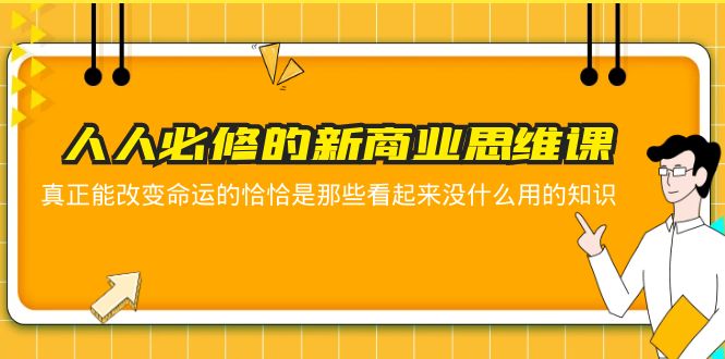 【副业项目5938期】人人必修-新商业思维课 真正改变命运的恰恰是那些看起来没什么用的知识-佐帆副业网